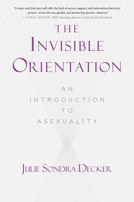 The Invisible Orientation: An Introduction to Asexuality * Next Generation Indie Book Awards Winner in LGBT * - Decker, Julie Sondra