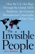 The Invisible People: How the U.S. Has Slept Through the Global AIDS Pandemic, the Greatest Humanitarian Catastrophe of Our Time - Behrman, Greg