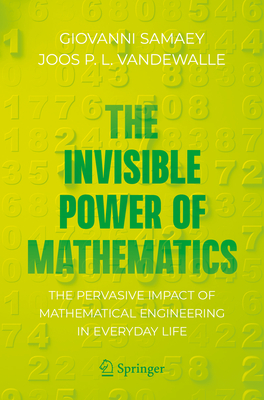 The Invisible Power of Mathematics: The Pervasive Impact of Mathematical Engineering in Everyday Life - Samaey, Giovanni, and Vandewalle, Joos P. L.