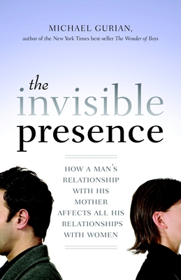 The Invisible Presence: How a Man's Relationship with His Mother Affects All His Relationships with Women - Gurian, Michael