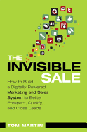 The Invisible Sale: How to Build a Digitally Powered Marketing and Sales System to Better Prospect, Qualify and Close Leads