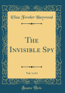 The Invisible Spy, Vol. 1 of 4 (Classic Reprint)