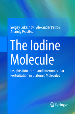 The Iodine Molecule: Insights Into Intra- And Intermolecular Perturbation in Diatomic Molecules - Lukashov, Sergey, and Petrov, Alexander, and Pravilov, Anatoly