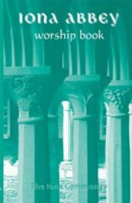 The Iona Abbey Worship Book: Liturgies and Worship Material Used in the Iona Abbey - Iona Community (Artist)