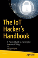 The Iot Hacker's Handbook: A Practical Guide to Hacking the Internet of Things