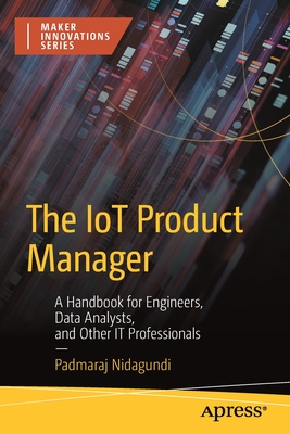 The IoT Product Manager: A Handbook for Engineers, Data Analysts, and Other IT Professionals - Nidagundi, Padmaraj