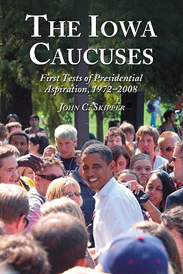 The Iowa Caucuses: First Tests of Presidential Aspiration, 1972-2008 - Skipper, John C