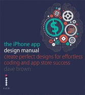 The iPhone App Design Manual: Create Perfect Designs for Effortless Coding and App Store Success
