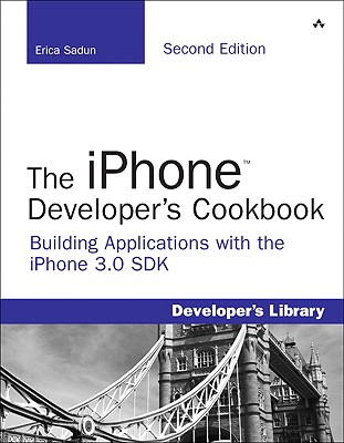 The iPhone Developer's Cookbook: Building Applications with the iPhone 3.0 SDK - Sadun, Erica