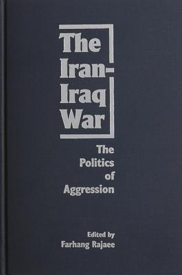 The Iran-Iraq War: The Politics of Aggression - Rajaee, Farhang (Editor)