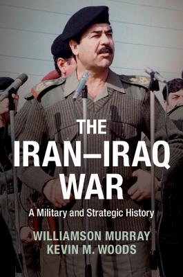 The Iran-Iraq War - Murray, Williamson, and Woods, Kevin