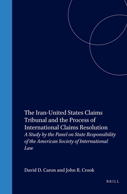 The Iran-United States Claims Tribunal and the Process of International Claims Resolution - Caron, David D, and Crook