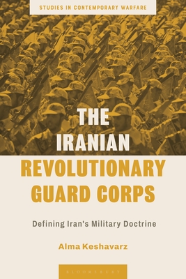 The Iranian Revolutionary Guard Corps: Defining Iran's Military Doctrine - Keshavarz, Alma, and Mumford, Andrew (Editor)