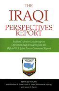 The Iraqi Perspectives Report: Saddam's Senior Leadership on Operation Iraqi Freedom from the Official U. S. Joint Forces Command Report