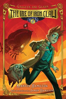 The Ire of Iron Claw: Gadgets and Gears, Book 2 - Hamilton, Kersten