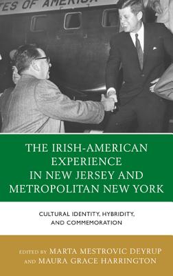 The Irish-American Experience in New Jersey and Metropolitan New York: Cultural Identity, Hybridity, and Commemoration - Deyrup, Marta (Editor), and Harrington, Maura Grace (Contributions by), and Almeida, Linda Dowling (Contributions by)