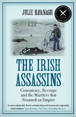 The Irish Assassins: Conspiracy, Revenge and the Murders that Stunned an Empire - Kavanagh, Julie