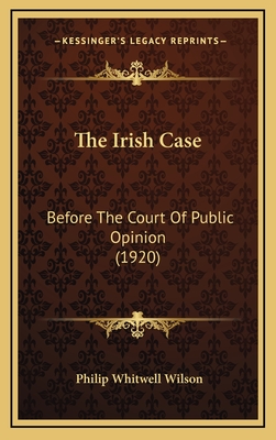 The Irish Case: Before the Court of Public Opinion (1920) - Wilson, Philip Whitwell