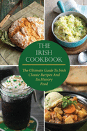 The Irish Cookbook: The Ultimate Guide To Irish Classic Recipes And Its History Food