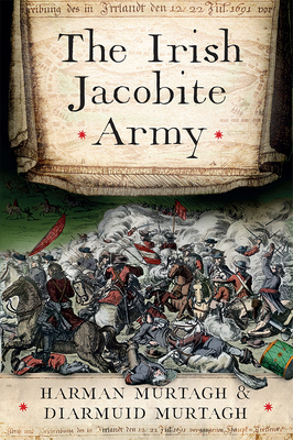 The Irish Jacobite Army, 1689-91: Anatomy of the Force - Murtagh, Diarmuid, and Murtagh, Harman, PhD