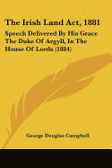 The Irish Land Act, 1881: Speech Delivered By His Grace The Duke Of Argyll, In The House Of Lords (1884) - Campbell, George Douglas