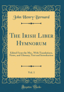 The Irish Liber Hymnorum, Vol. 1: Edited from the Mss., with Translations, Notes, and Glossary; Text and Introduction (Classic Reprint)