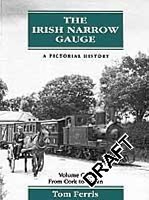 The Irish Narrow Gauge - A Pictorial History 1: Volume One: From Cork to Cavan - Ferris, Tom