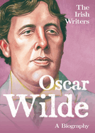 The Irish Writers: Oscar Wilde: A Biography