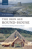 The Iron Age Round-House: Later Prehistoric Building in Britain and Beyond