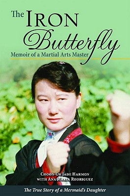 The Iron Butterfly: Memoir of a Martial Arts Master: The True Story of a Mermaid's Daughter - Harmon, Choon-Ok, and Rodriguez, Ana Maria