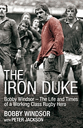 The Iron Duke: Bobby Windsor - the Life and Times of a Working Class Rugby Hero