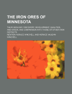 The Iron Ores of Minnesota: Their Geology, Discovery, Development, Qualities and Origin, and Comparison with Those of Other Iron Districts; With a Geological Map, 26 Figures and 44 Plates (Classic Reprint)