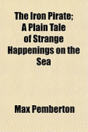 The Iron Pirate; A Plain Tale of Strange Happenings on the Sea