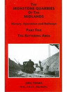 The Ironstone Quarries of the Midlands: Kettering Area: History, Operation and Railways