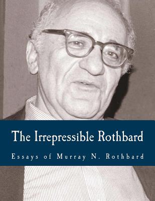 The Irrepressible Rothbard (Large Print Edition): The Rothbard-Rockwell Report, Essays of Murray N. Rothbard - Rockwell, Llewellyn H, Jr. (Editor), and Rothbard, Joann B (Introduction by), and Rothbard, Murray N