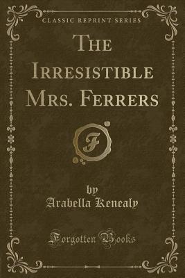 The Irresistible Mrs. Ferrers (Classic Reprint) - Kenealy, Arabella