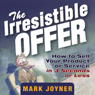 The Irresistible Offer: How to Sell Your Product or Service in 3 Seconds or Less