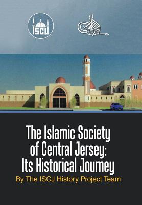 The Islamic Society of Central Jersey: Its Historical Journey - The Iscj History Project Team