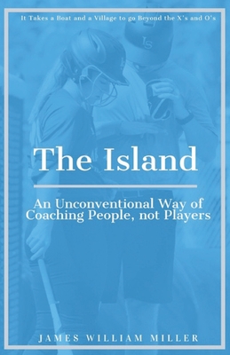 The Island: An Unconventional Way of Coaching People, not Players - Miller, James William, and Arnold, Angela (Editor), and Badger, Kaylee (Contributions by)