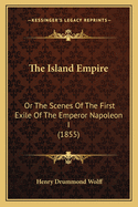 The Island Empire: Or The Scenes Of The First Exile Of The Emperor Napoleon I (1855)