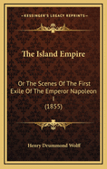 The Island Empire: Or the Scenes of the First Exile of the Emperor Napoleon I (1855)