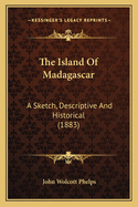 The Island Of Madagascar: A Sketch, Descriptive And Historical (1883)