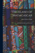 The Island of Madagascar: A Sketch, Descriptive and Historical