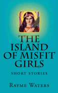 The Island of Misfit Girls: Short Stories