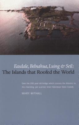 The Islands that Roofed the World: Easdale, Balnahua, Luing and Seil - Withall, Mary