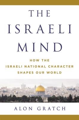 The Israeli Mind: How the Israeli National Character Shapes Our World - Gratch, Alon, Ph.D.