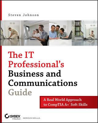 The It Professional's Business and Communications Guide: A Real-World Approach to Comptia A+ Soft Skills - Johnson, Steven