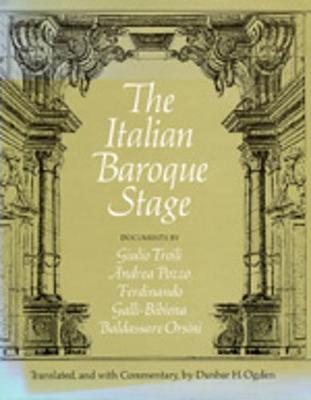 The Italian Baroque Stage: Documents by Guilio Troili, Andrea Pozzo, Ferdinando Galli-Bibiena, Baldassare Orsini - Ogden, Dunbar H (Translated by)