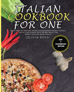 The Italian Cookbook for One: More than 120 Very Easy Recipes for Beginners! Delight yourself like in a restaurant with the best meals for weight loss and heart health!