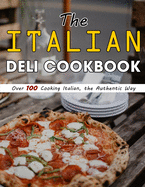 The Italian Deli Cookbook: Over 100 Cooking Italian, the Authentic Way